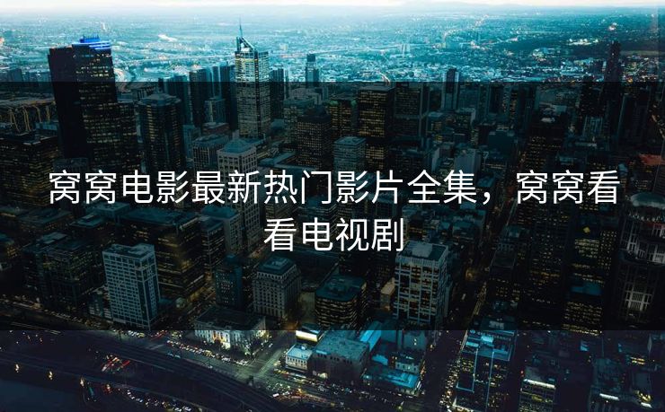 窝窝电影最新热门影片全集，窝窝看看电视剧