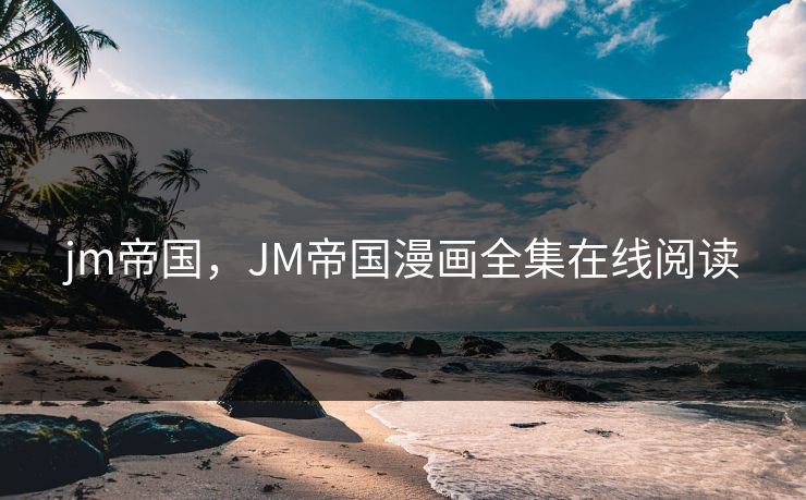 jm帝国，JM帝国漫画全集在线阅读