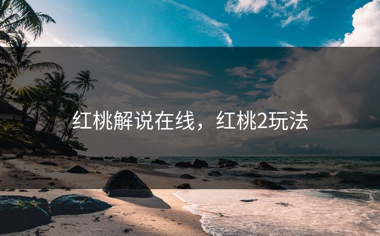 红桃解说在线，红桃2玩法