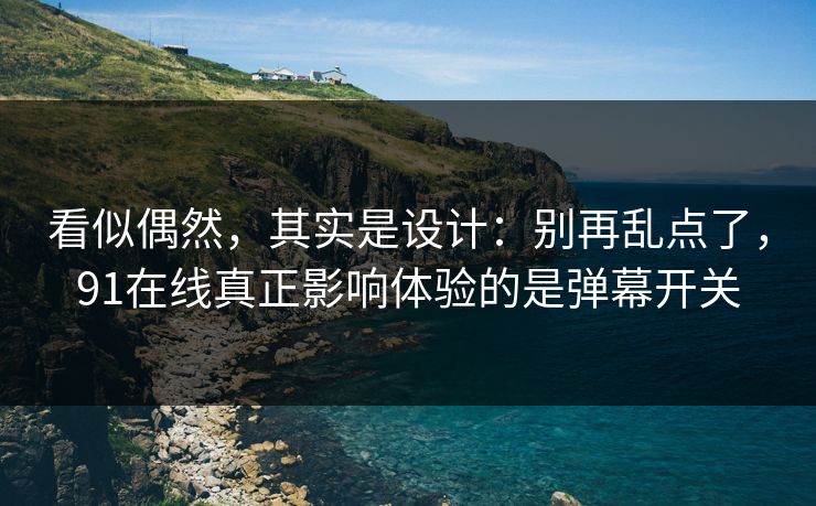 看似偶然,其实是设计:别再乱点了,91在线真正影响体验的是弹幕开关 看似偶然,其实是设计:别再乱点了,91在线真正影响体验的是弹幕开关
