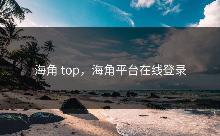 海角 top,海角平台在线登录 海角 top,海角平台在线登录