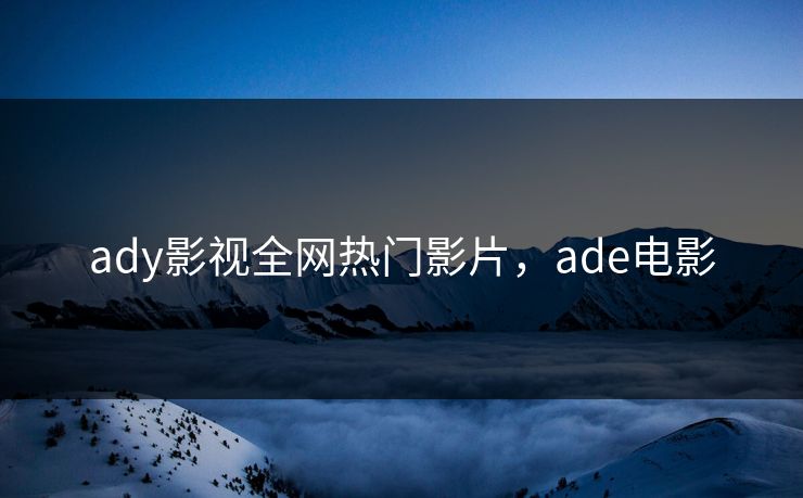 ady影视全网热门影片，ade电影