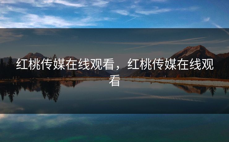 红桃传媒在线观看，红桃传媒在线观看