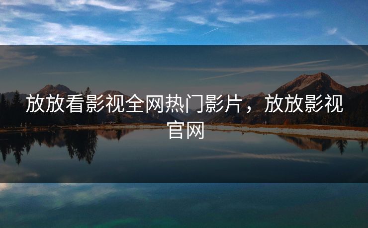 放放看影视全网热门影片，放放影视官网